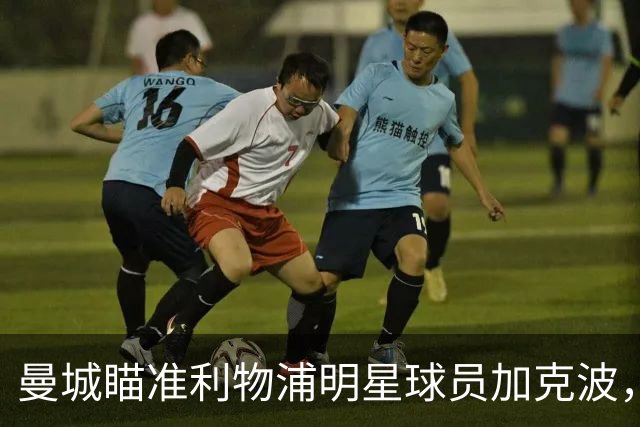 曼城瞄准利物浦明星球员加克波，转会谈判加速