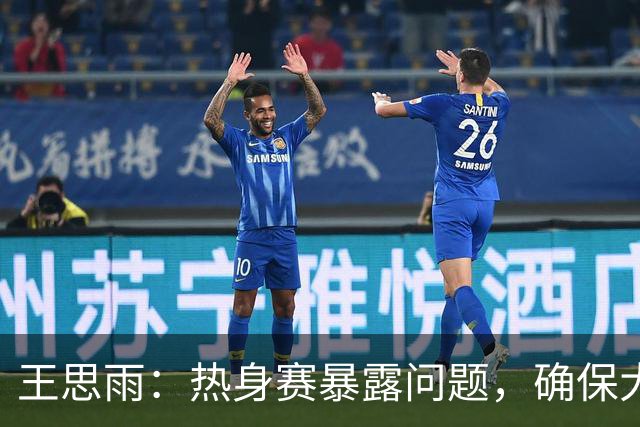 王思雨：热身赛暴露问题，确保大赛前及时解决