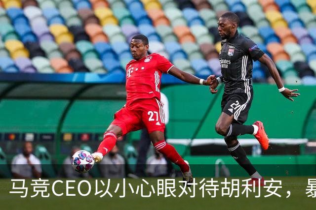 马竞CEO以小心眼对待胡利安，暴露管理理念的局限性