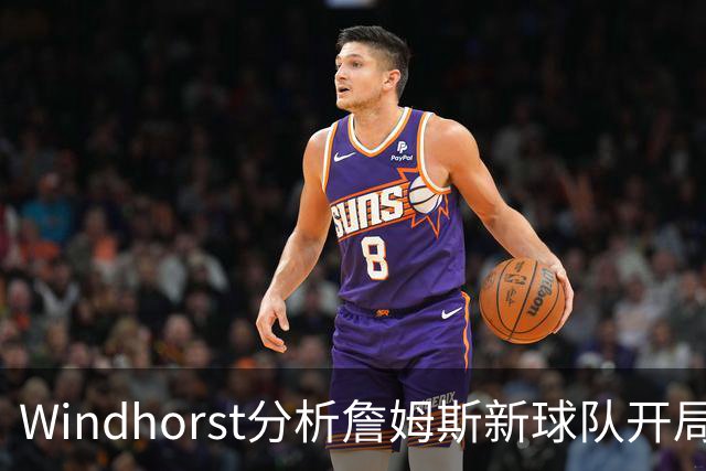 Windhorst分析詹姆斯新球队开局可能遇到的挑战